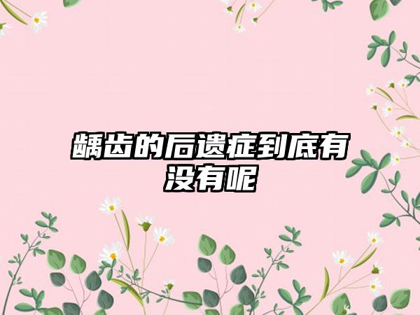 龋齿的后遗症到底有没有呢