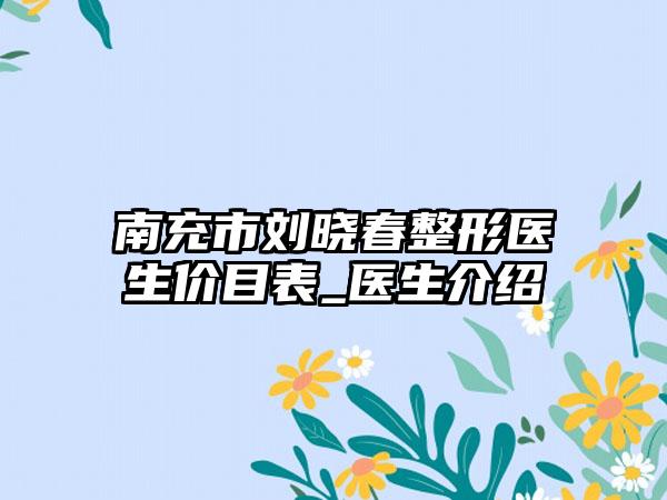 南充市刘晓春整形医生价目表_医生介绍