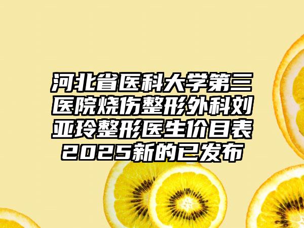 河北省医科大学第三医院烧伤整形外科刘亚玲整形医生价目表2025新的已发布