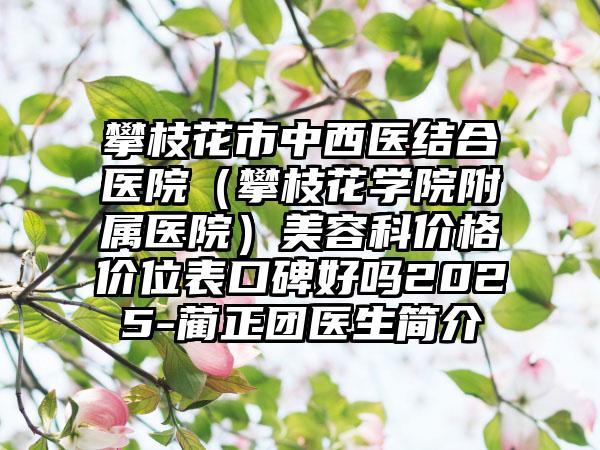 攀枝花市中西医结合医院（攀枝花学院附属医院）美容科价格价位表口碑好吗2025-蔺正团医生简介