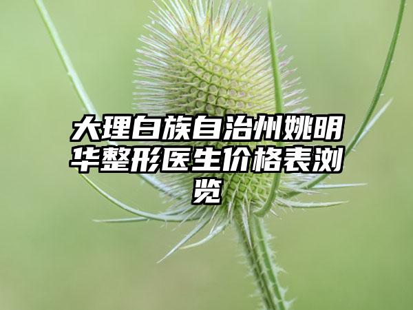 大理白族自治州姚明华整形医生价格表浏览