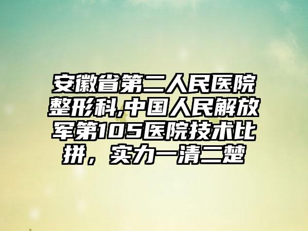 安徽省第二人民医院整形科,中国人民解放军第105医院技术比拼，实力一清二楚