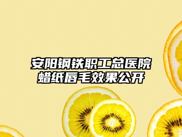 安阳钢铁职工总医院蜡纸唇毛效果公开