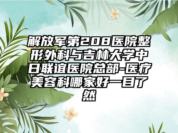 解放军第208医院整形外科与吉林大学中日联谊医院总部-医疗美容科哪家好一目了然