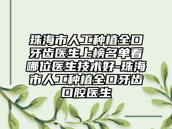珠海市人工种植全口牙齿医生上榜名单看哪位医生技术好-珠海市人工种植全口牙齿口腔医生