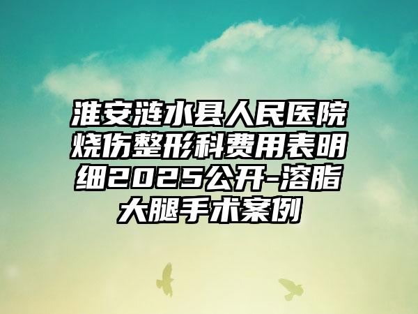 淮安涟水县人民医院烧伤整形科费用表明细2025公开-溶脂大腿手术案例