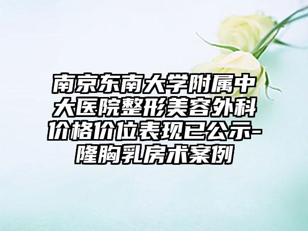 南京东南大学附属中大医院整形美容外科价格价位表现已公示-隆胸乳房术案例
