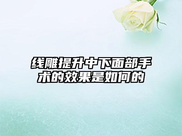 线雕提升中下面部手术的效果是如何的