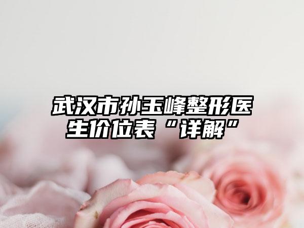 武汉市孙玉峰整形医生价位表“详解”