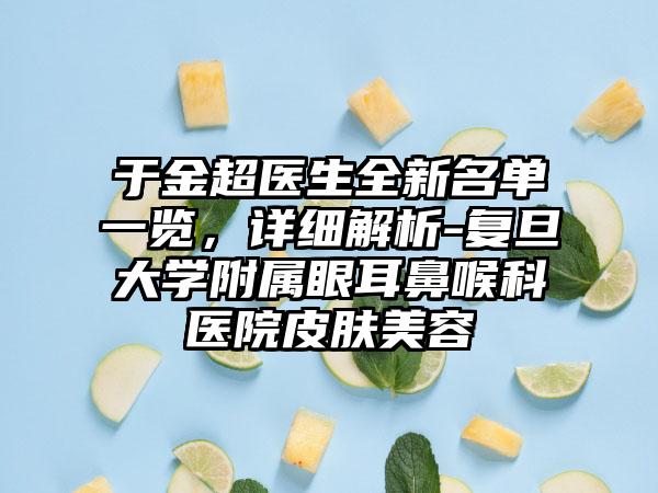 于金超医生全新名单一览，详细解析-复旦大学附属眼耳鼻喉科医院皮肤美容