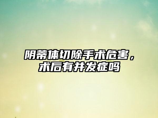 阴蒂体切除手术危害，术后有并发症吗