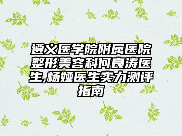 遵义医学院附属医院整形美容科何良涛医生,杨娅医生实力测评指南