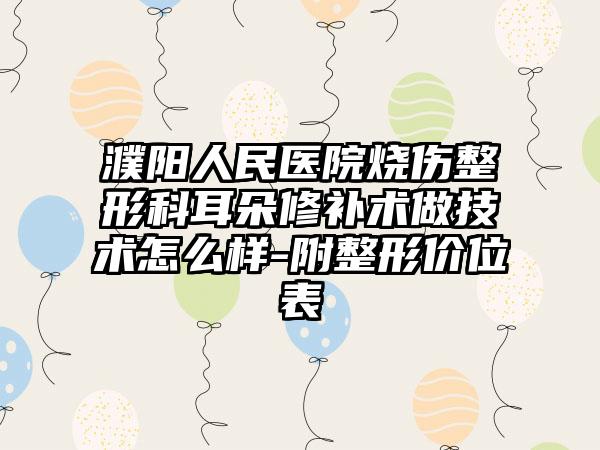 濮阳人民医院烧伤整形科耳朵修补术做技术怎么样-附整形价位表