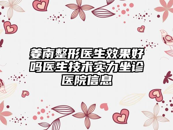 姜南整形医生效果好吗医生技术实力坐诊医院信息
