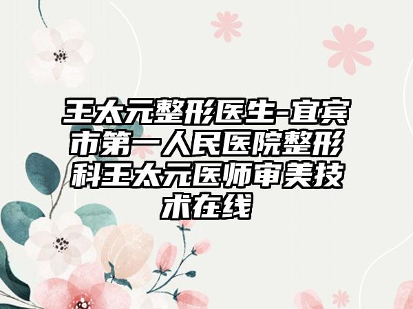 王太元整形医生-宜宾市第一人民医院整形科王太元医师审美技术在线