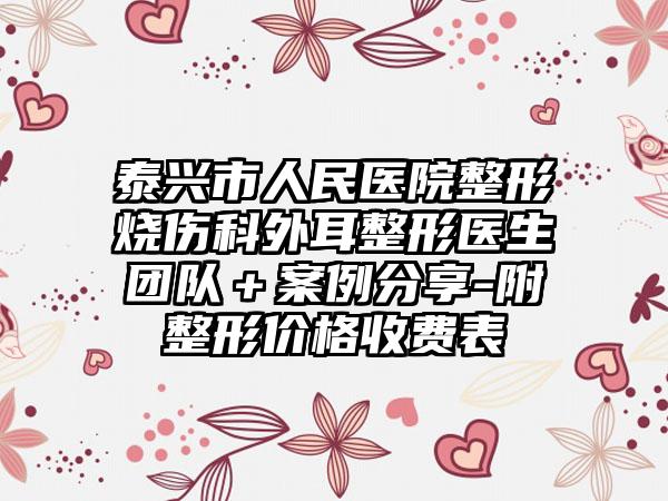 泰兴市人民医院整形烧伤科外耳整形医生团队＋案例分享-附整形价格收费表