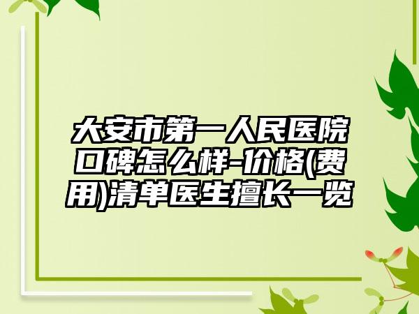 大安市第一人民医院口碑怎么样-价格(费用)清单医生擅长一览