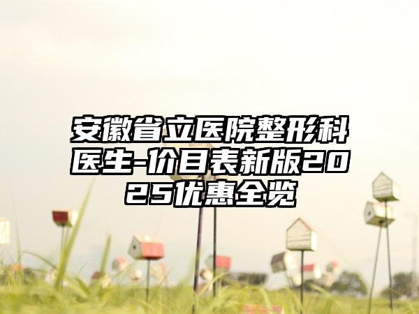 安徽省立医院整形科医生-价目表新版2025优惠全览