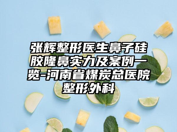 张辉整形医生鼻子硅胶隆鼻实力及案例一览-河南省煤炭总医院整形外科
