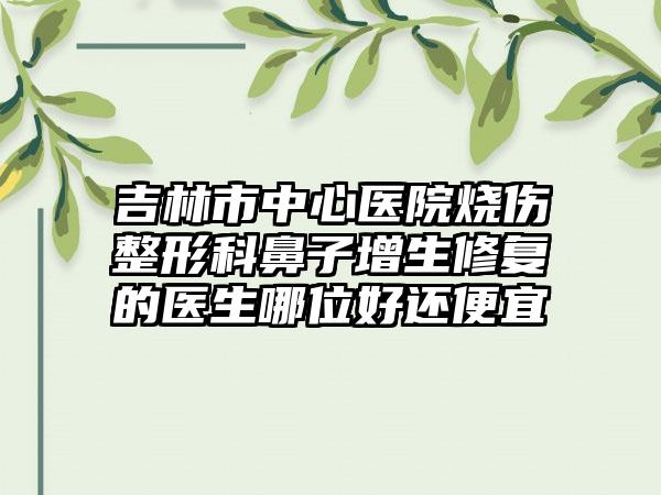 吉林市中心医院烧伤整形科鼻子增生修复的医生哪位好还便宜