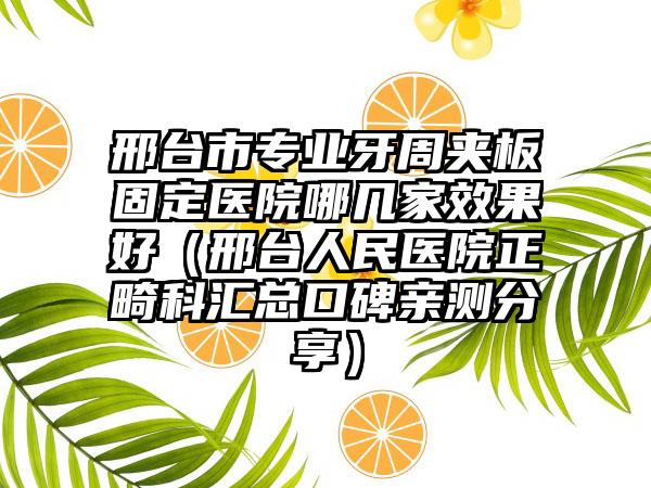 邢台市专业牙周夹板固定医院哪几家效果好（邢台人民医院正畸科汇总口碑亲测分享）
