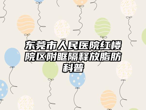 东莞市人民医院红楼院区附眶隔释放脂肪科普