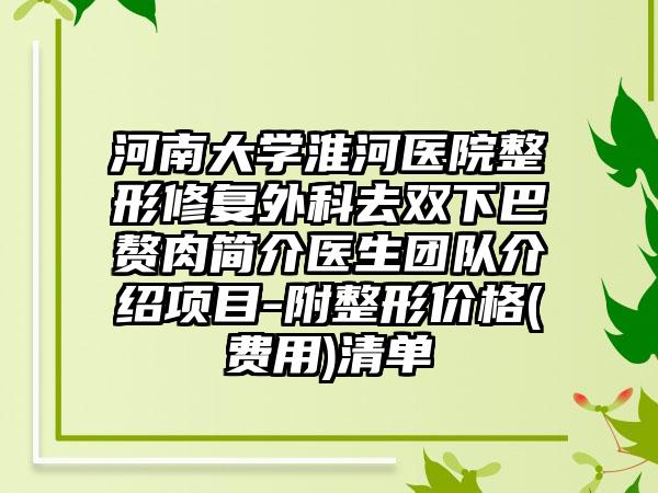 河南大学淮河医院整形修复外科去双下巴赘肉简介医生团队介绍项目-附整形价格(费用)清单