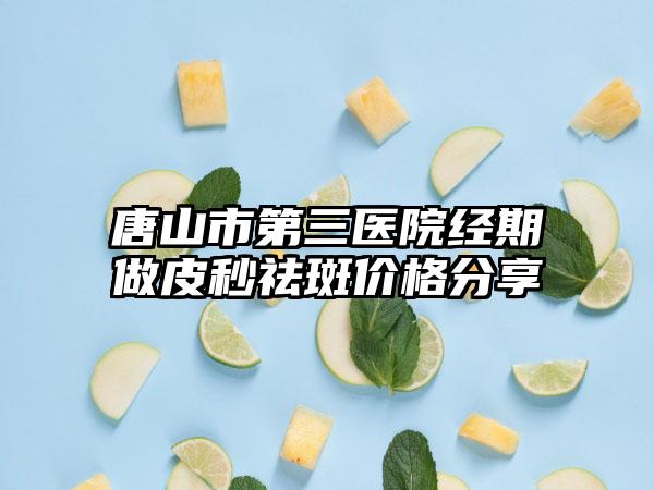 唐山市第三医院经期做皮秒祛斑价格分享
