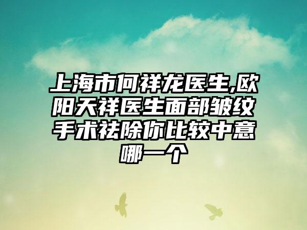 上海市何祥龙医生,欧阳天祥医生面部皱纹手术祛除你比较中意哪一个