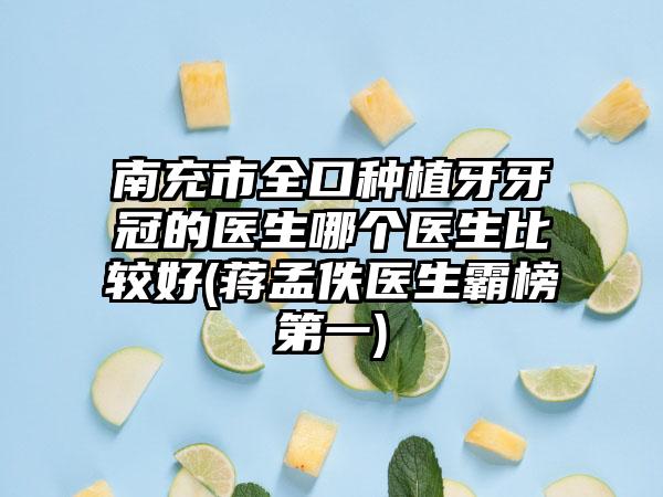 南充市全口种植牙牙冠的医生哪个医生比较好(蒋孟佚医生霸榜第一)