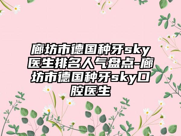 廊坊市德国种牙sky医生排名人气盘点-廊坊市德国种牙sky口腔医生