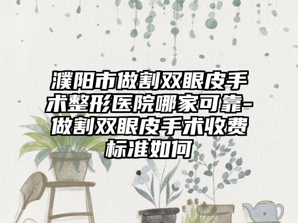 濮阳市做割双眼皮手术整形医院哪家可靠-做割双眼皮手术收费标准如何