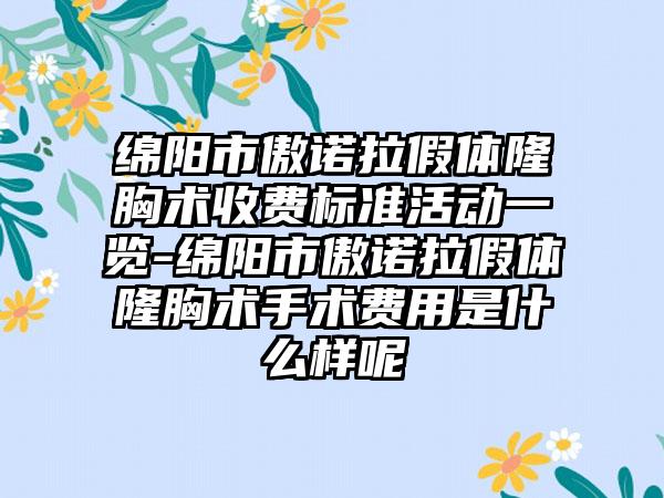 绵阳市傲诺拉假体隆胸术收费标准活动一览-绵阳市傲诺拉假体隆胸术手术费用是什么样呢