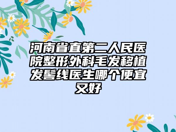 河南省直第二人民医院整形外科毛发移植发髻线医生哪个便宜又好