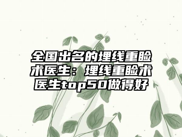 全国出名的埋线重睑术医生：埋线重睑术医生top50做得好