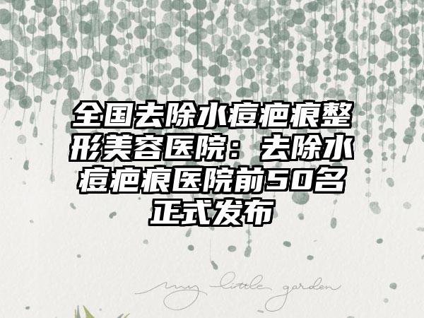 全国去除水痘疤痕整形美容医院：去除水痘疤痕医院前50名正式发布