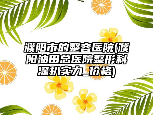 濮阳市的整容医院(濮阳油田总医院整形科深扒实力_价格)
