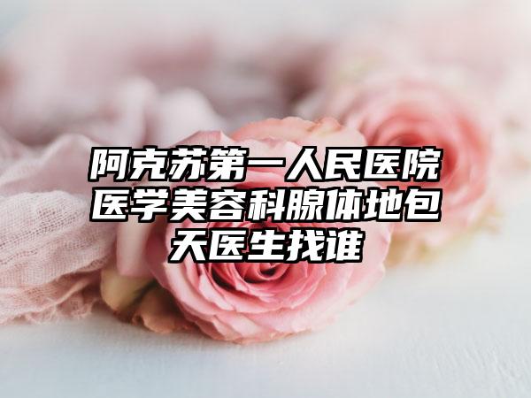 阿克苏第一人民医院医学美容科腺体地包天医生找谁