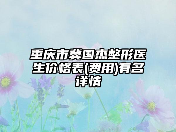 重庆市冀国杰整形医生价格表(费用)有名详情