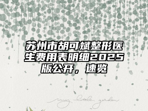 苏州市胡可斌整形医生费用表明细2025版公开，速览