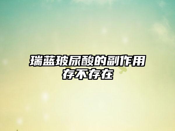 瑞蓝玻尿酸的副作用存不存在