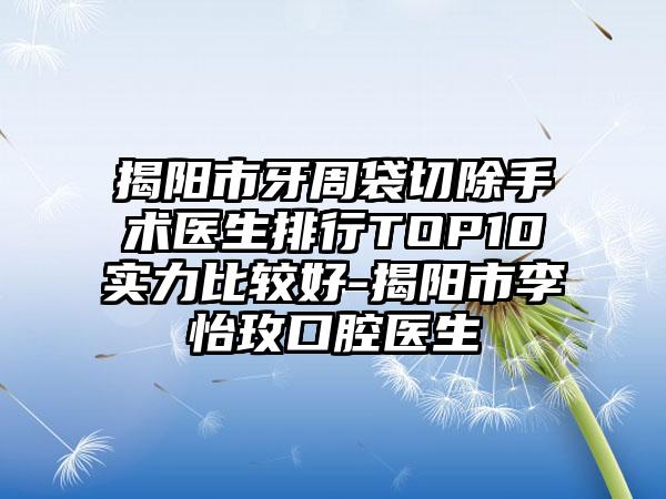 揭阳市牙周袋切除手术医生排行TOP10实力比较好-揭阳市李怡玫口腔医生