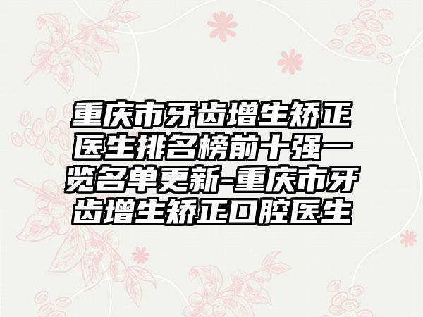 重庆市牙齿增生矫正医生排名榜前十强一览名单更新-重庆市牙齿增生矫正口腔医生