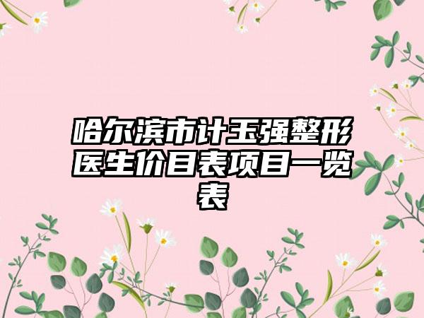 哈尔滨市计玉强整形医生价目表项目一览表