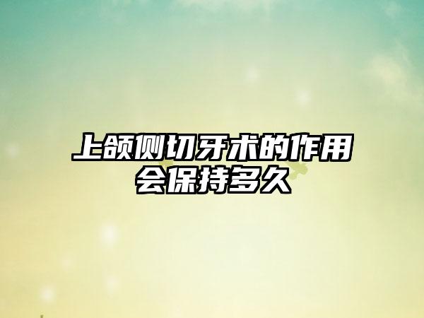 上颌侧切牙术的作用会保持多久