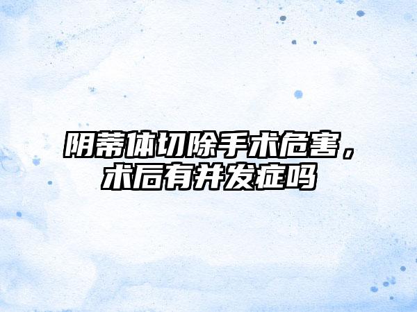 阴蒂体切除手术危害，术后有并发症吗