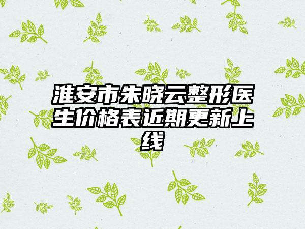 淮安市朱晓云整形医生价格表近期更新上线