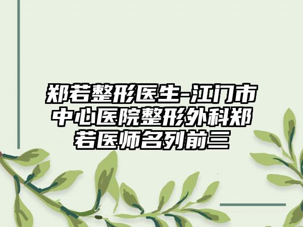 郑若整形医生-江门市中心医院整形外科郑若医师名列前三