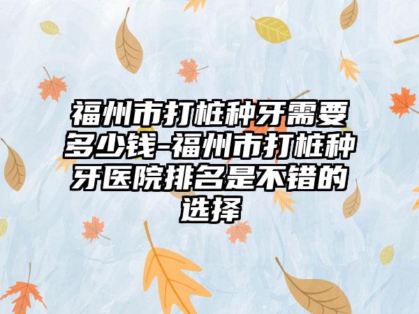 福州市打桩种牙需要多少钱-福州市打桩种牙医院排名是不错的选择