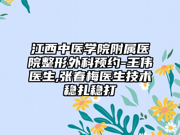 江西中医学院附属医院整形外科预约-王伟医生,张春梅医生技术稳扎稳打